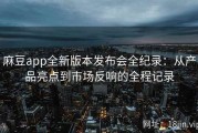 麻豆app全新版本发布会全纪录：从产品亮点到市场反响的全程记录