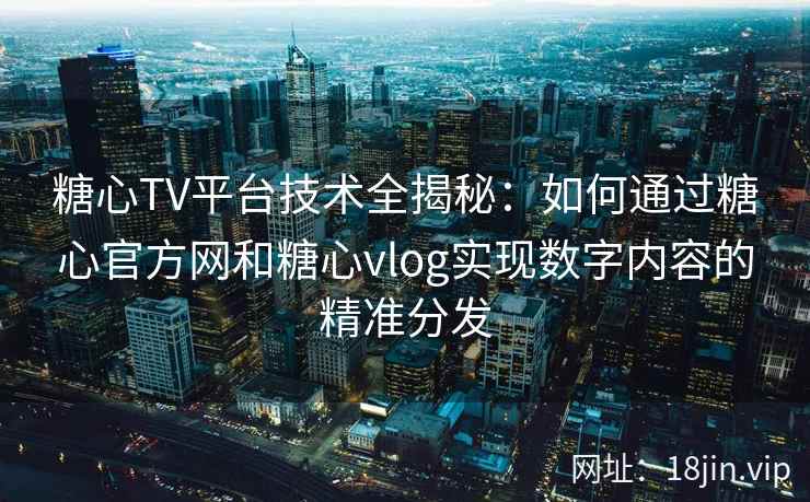 糖心TV平台技术全揭秘：如何通过糖心官方网和糖心vlog实现数字内容的精准分发