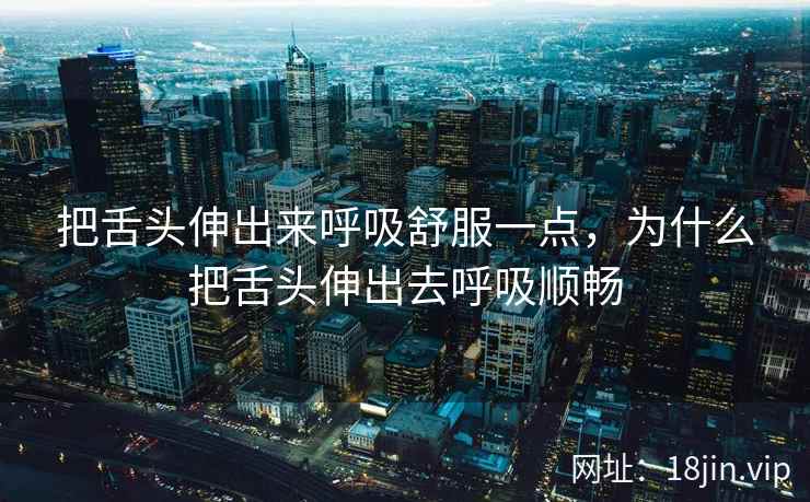把舌头伸出来呼吸舒服一点，为什么把舌头伸出去呼吸顺畅