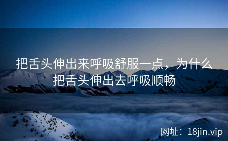 把舌头伸出来呼吸舒服一点，为什么把舌头伸出去呼吸顺畅