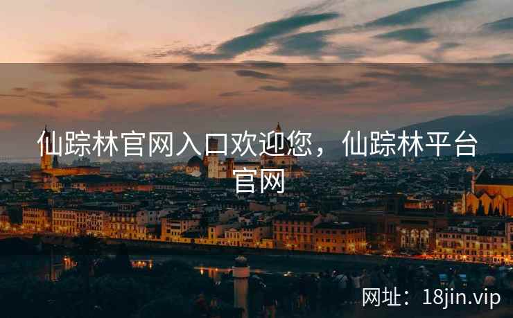 仙踪林官网入口欢迎您，仙踪林平台官网