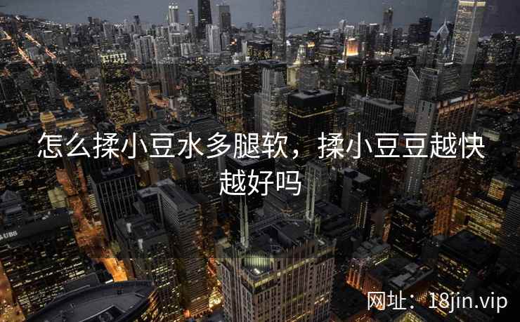 怎么揉小豆水多腿软，揉小豆豆越快越好吗