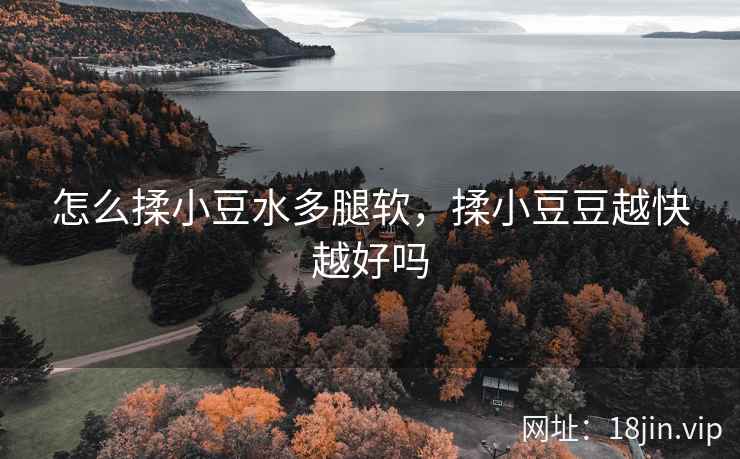 怎么揉小豆水多腿软，揉小豆豆越快越好吗