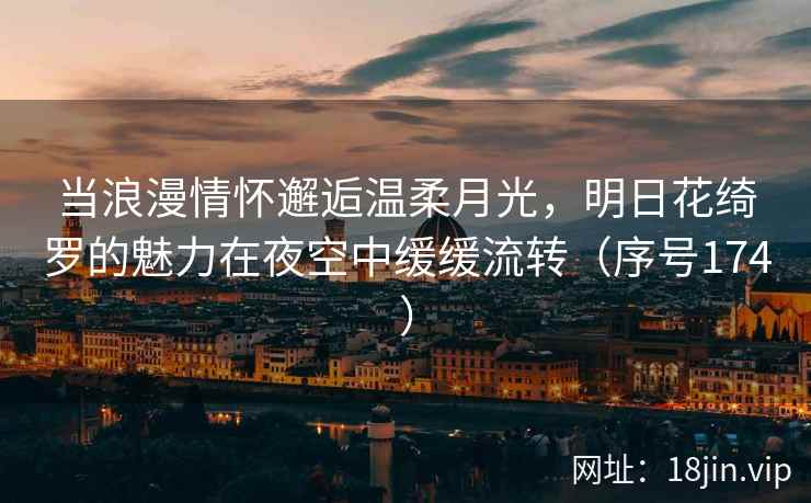 当浪漫情怀邂逅温柔月光，明日花绮罗的魅力在夜空中缓缓流转（序号174）
