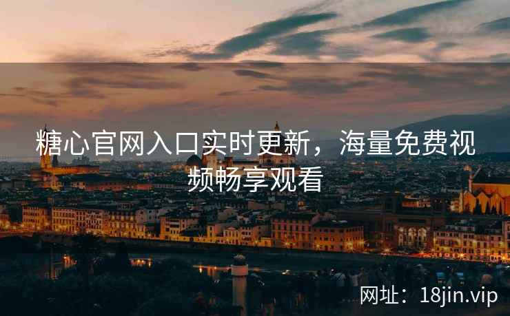 糖心官网入口实时更新，海量免费视频畅享观看