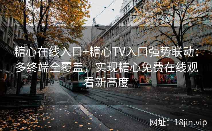 糖心在线入口+糖心TV入口强势联动：多终端全覆盖，实现糖心免费在线观看新高度