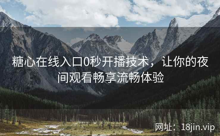 糖心在线入口0秒开播技术，让你的夜间观看畅享流畅体验