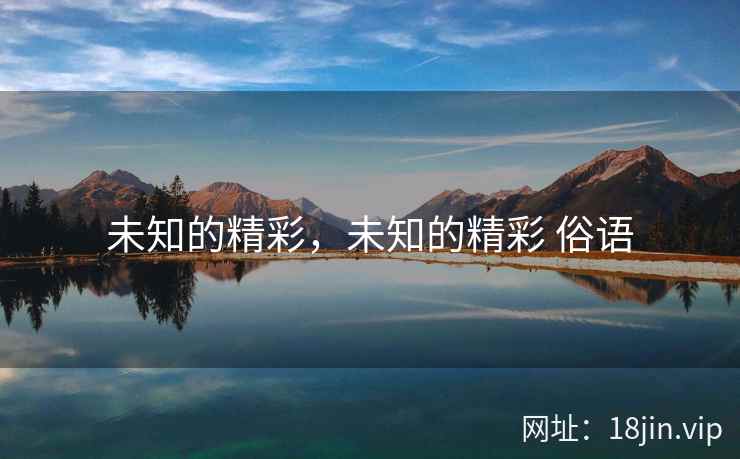 未知的精彩，未知的精彩 俗语