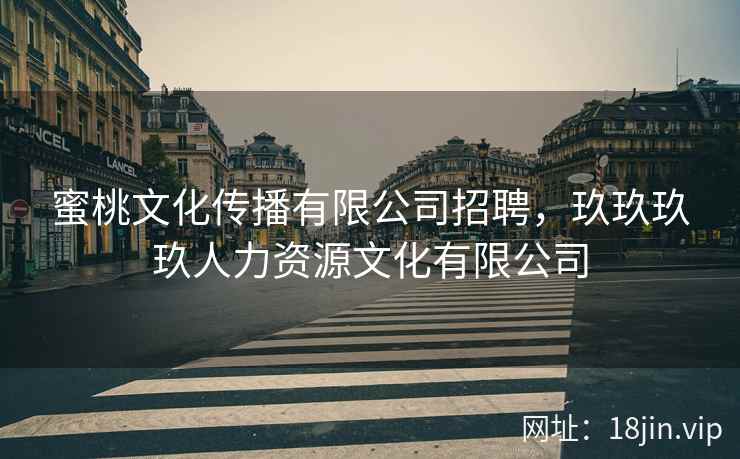 蜜桃文化传播有限公司招聘，玖玖玖玖人力资源文化有限公司