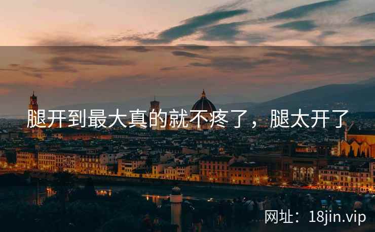 腿开到最大真的就不疼了，腿太开了