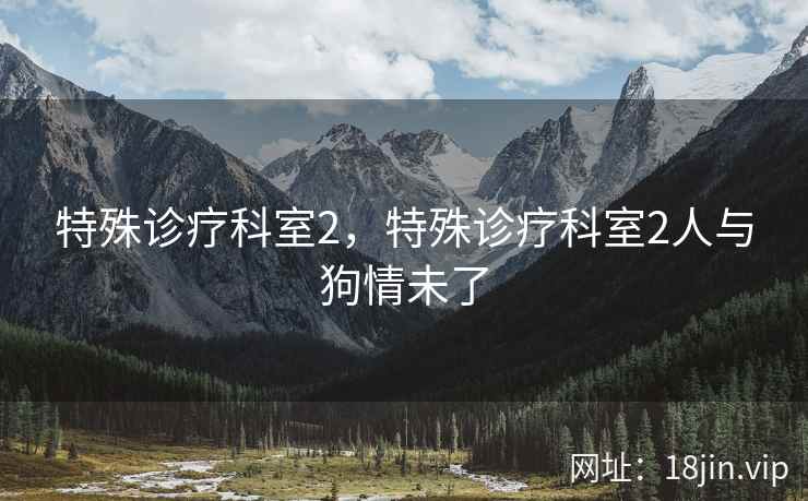 特殊诊疗科室2，特殊诊疗科室2人与狗情未了