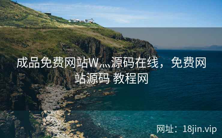 成品免费网站W灬源码在线，免费网站源码 教程网