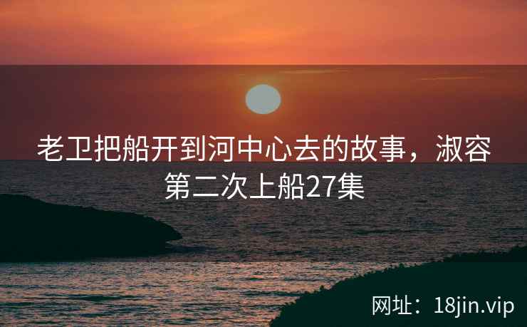 老卫把船开到河中心去的故事，淑容第二次上船27集