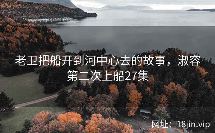 老卫把船开到河中心去的故事，淑容第二次上船27集