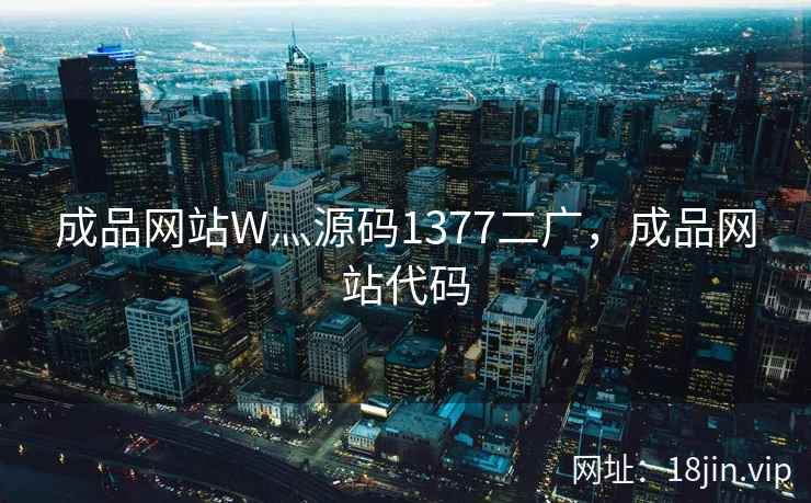 成品网站W灬源码1377二广，成品网站代码