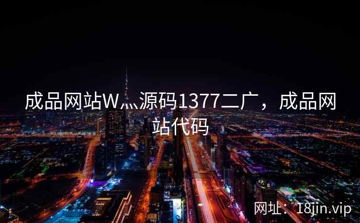 成品网站W灬源码1377二广，成品网站代码