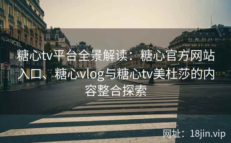 糖心tv平台全景解读：糖心官方网站入口、糖心vlog与糖心tv美杜莎的内容整合探索