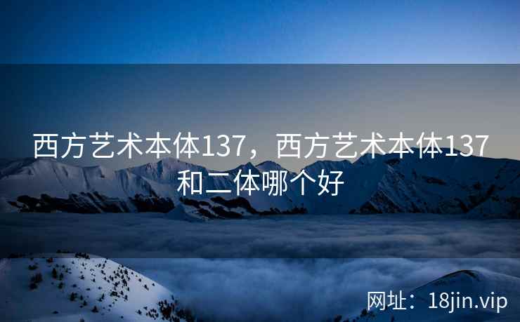 西方艺术本体137，西方艺术本体137和二体哪个好