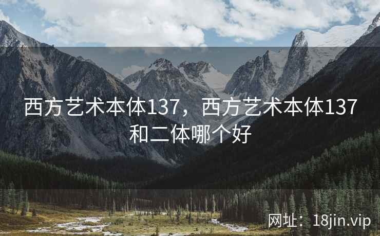 西方艺术本体137，西方艺术本体137和二体哪个好