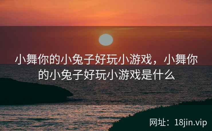 小舞你的小兔子好玩小游戏，小舞你的小兔子好玩小游戏是什么