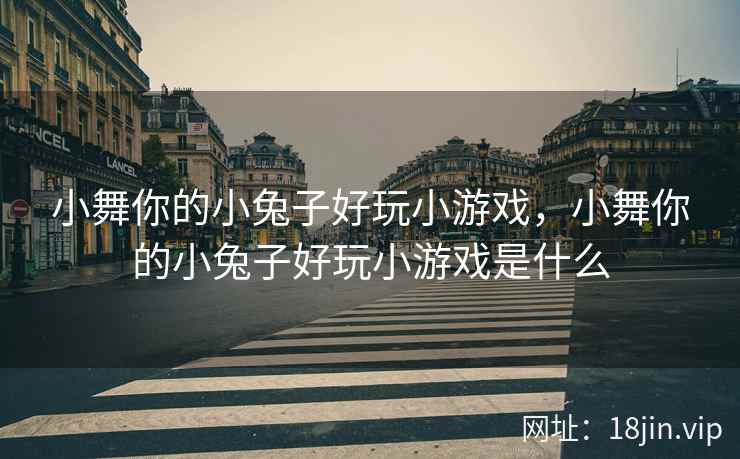 小舞你的小兔子好玩小游戏，小舞你的小兔子好玩小游戏是什么