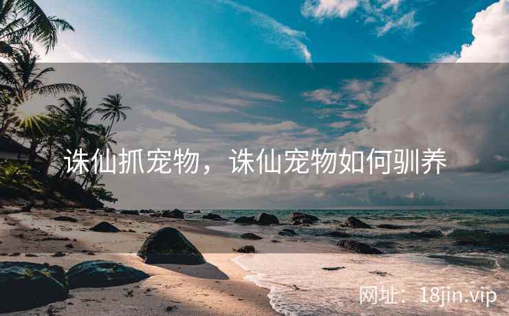 诛仙抓宠物，诛仙宠物如何驯养