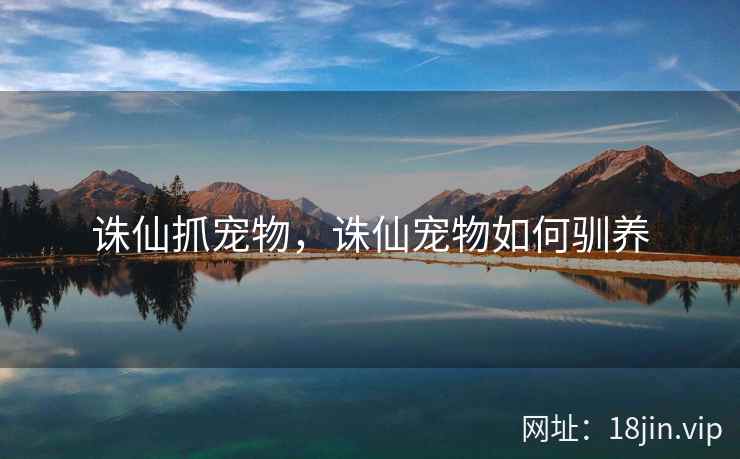 诛仙抓宠物，诛仙宠物如何驯养