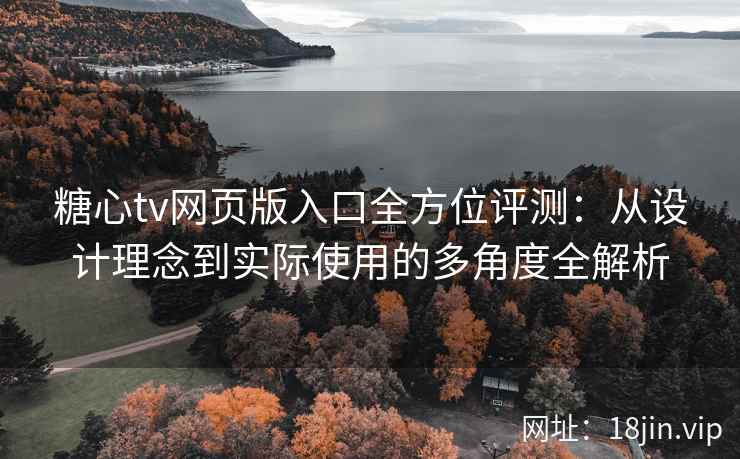 糖心tv网页版入口全方位评测：从设计理念到实际使用的多角度全解析