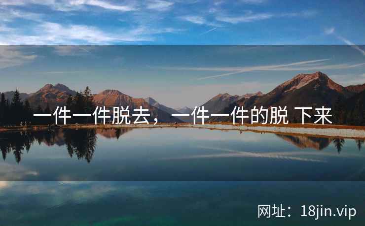 一件一件脱去，一件一件的脱 下来