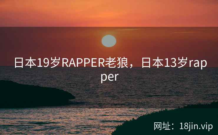 日本19岁RAPPER老狼，日本13岁rapper