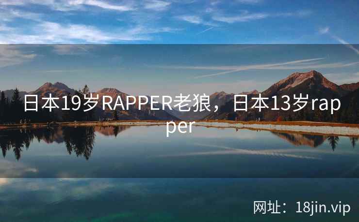日本19岁RAPPER老狼，日本13岁rapper