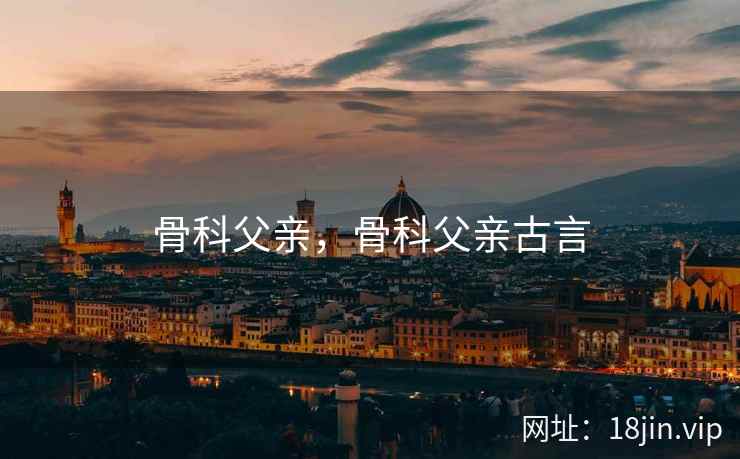 骨科父亲，骨科父亲古言