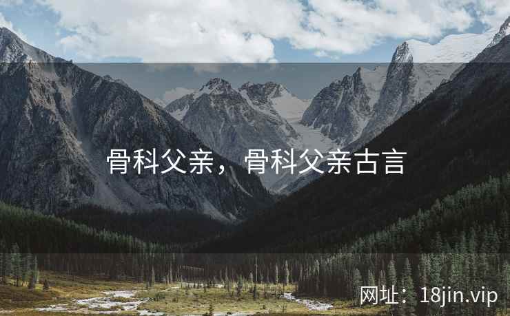 骨科父亲，骨科父亲古言