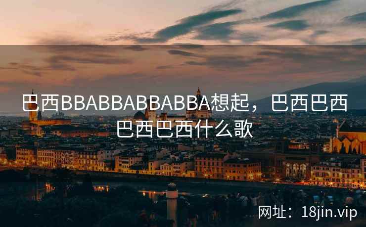 巴西BBABBABBABBA想起，巴西巴西巴西巴西什么歌