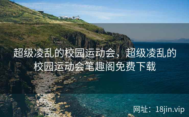 超级凌乱的校园运动会，超级凌乱的校园运动会笔趣阁免费下载