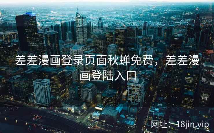 差差漫画登录页面秋蝉免费，差差漫画登陆入口
